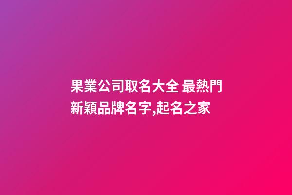 果業公司取名大全 最熱門新穎品牌名字,起名之家